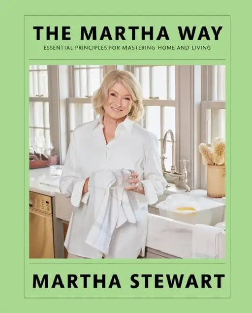 The Martha Way: Essential Principles for Mastering Home and Living by Martha Stewart