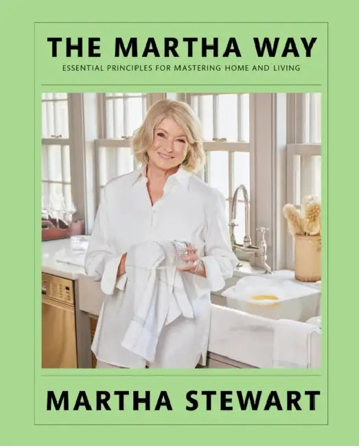 The Martha Way: Essential Principles for Mastering Home and Living by Martha Stewart