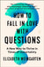 How to Fall in Love with Questions: A New Way to Thrive in Times of Uncertainty by Elizabeth Weingarten