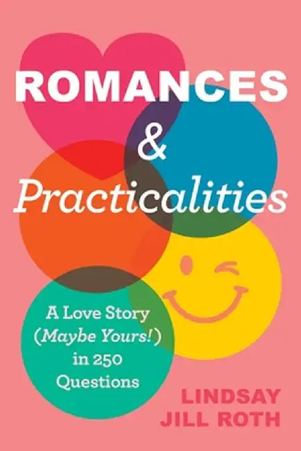 Romances & Practicalities: A Love Story (Maybe Yours!) in 250 Questions by Lindsay Jill Roth