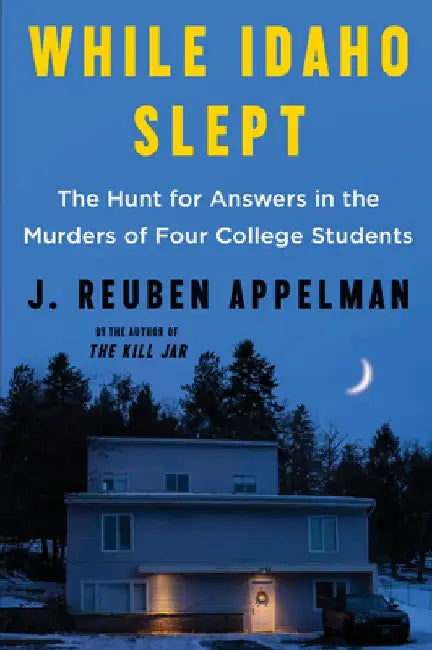While Idaho Slept: The Hunt for Answers in the Murders of Four College Students by J. Reuben Appelman