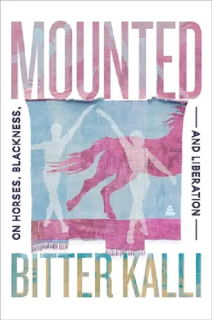Mounted: On Horses, Blackness, and Liberation by Bitter Kalli