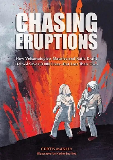 Chasing Eruptions: How Volcanologists Maurice and Katia Krafft Helped Save 60,000 Lives-But Lost Their Own by Curtis Manley, Katherine Roy