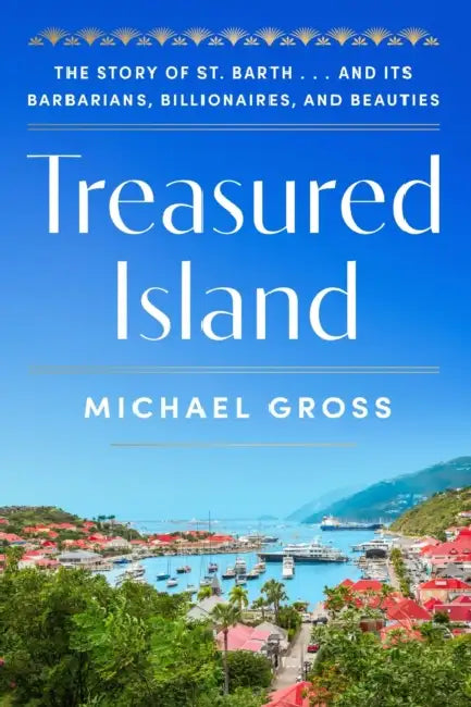 Treasured Island: The Story of St. Barth . . . and Its Barbarians, Billionaires, and Beauties by Michael Gross