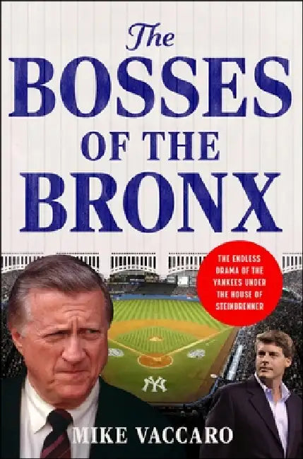 The Bosses of the Bronx: The Endless Drama of the Yankees Under the House of Steinbrenner by Mike Vaccaro
