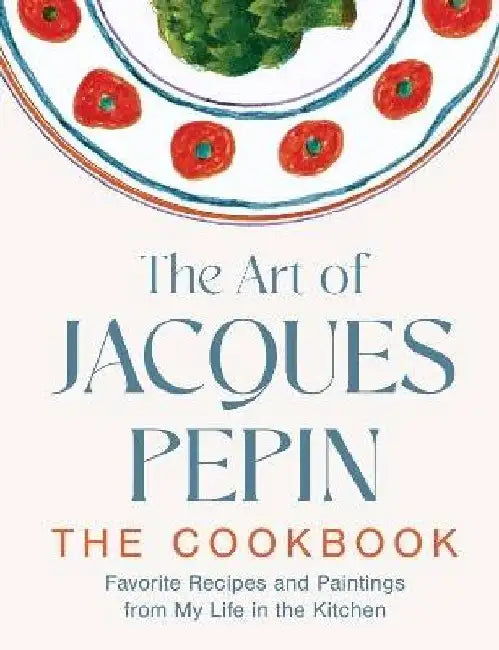 The Art of Jacques PÃ©pin: Favorite Recipes and Paintings from My Life in the Kitchen by Jacques PÃ©pin