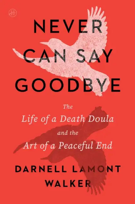 Never Can Say Goodbye: The Life of a Death Doula and the Art of a Peaceful End by Darnell Lamont Walker