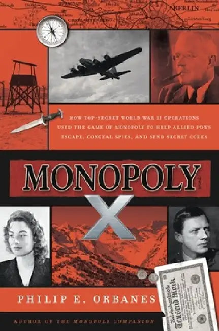 Monopoly X: How Top-Secret World War II Operations Used the Game of Monopoly to Help Allied POWs Escape, Conceal Spies, and Send Secret Codes by Philip E. Orbanes