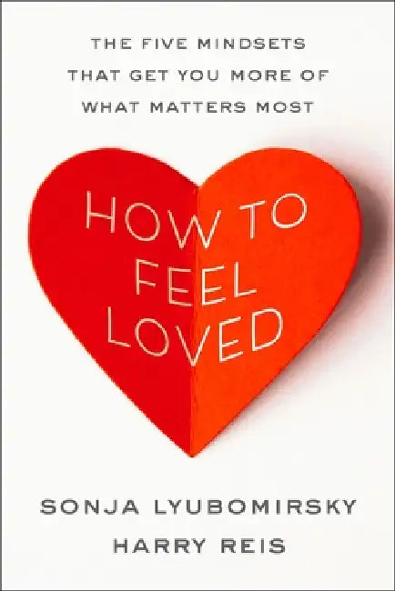 How to Feel Loved: The Five Mindsets That Get You More of What Matters Most by Sonja Lyubomirsky, Harry Reis