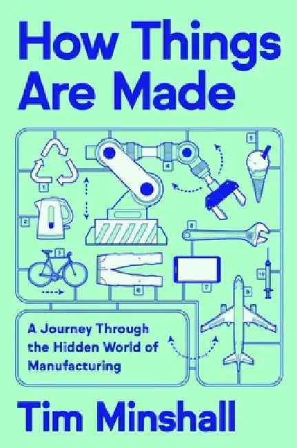 How Things Are Made: A Journey Through the Hidden World of Manufacturing by Tim Minshall