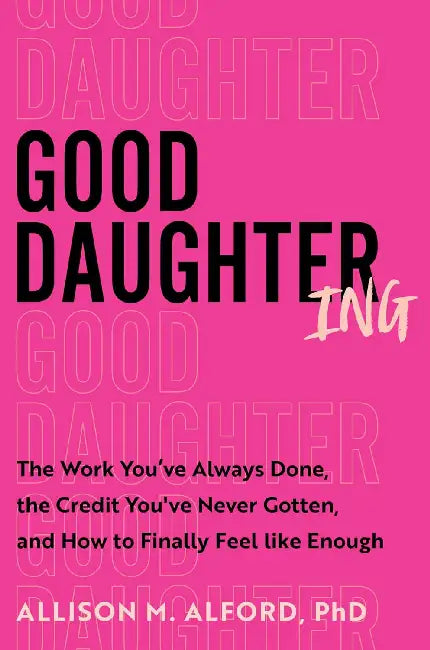 Good Daughtering: The Work You've Always Done, the Credit You've Never Gotten, and How to Finally Feel Like Enough by Allison M. Alford Phd