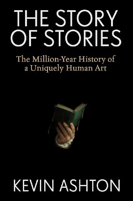 The Story of Stories: The Million-Year History of a Uniquely Human Art by Kevin Ashton