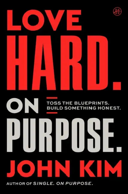 Love Hard on Purpose: Toss the Blueprints. Build Something Honest. by John Kim