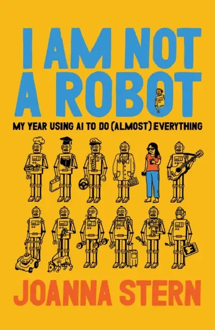 I Am Not a Robot: My Year Using AI to Do (Almost) Everything by Joanna Stern