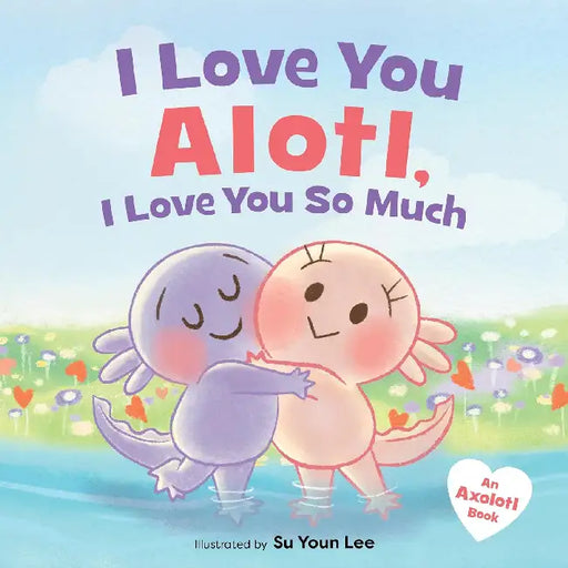 I Love You Alotl, I Love You So Much: An Axolotl Book by Giselle Angel