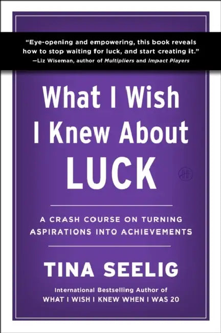 What I Wish I Knew about Luck: A Crash Course on Turning Aspirations Into Achievements by Tina Seelig