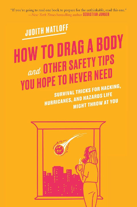 How to Drag a Body: Survival Tricks for Hacking, Hurricanes, and Hazards Life Might Throw at You by Judith Matloff