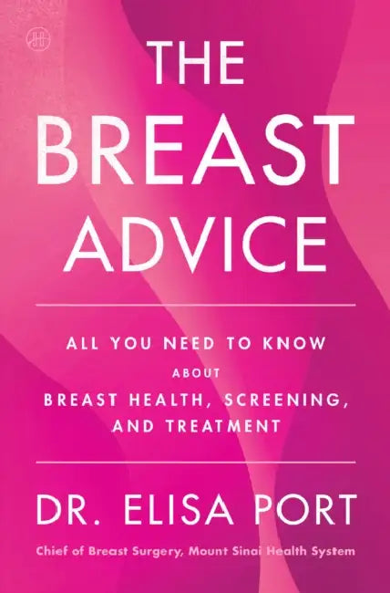 The Breast Advice: All You Need to Know about Breast Health, Screening, and Treatment by Elisa Port