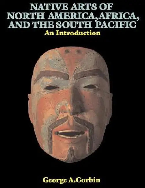 Native Arts Of North America, Africa, And The South Pacific: An Introduction by George A. Corbin
