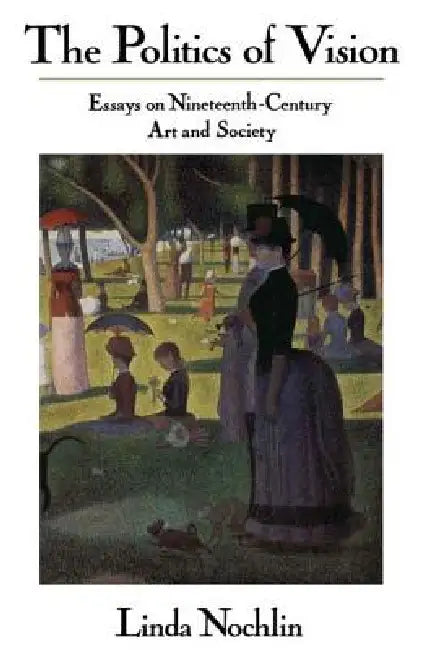 The Politics Of Vision: Essays On Nineteenth-century Art And Society by Linda Nochlin