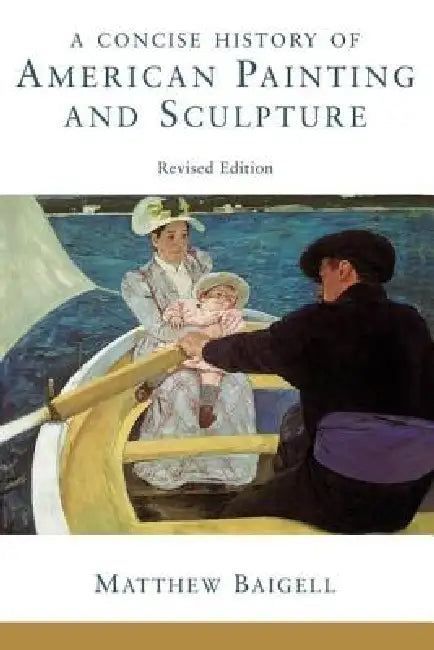 A Concise History Of American Painting And Sculpture by Matthew Baigell