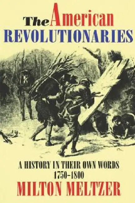 The American Revolutionaries: A History in Their Own Words 1750-1800 by Milton Meltzer