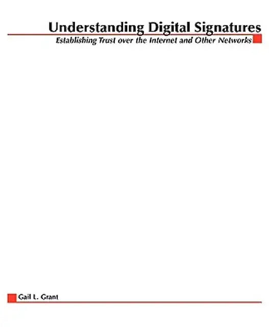 Understanding Digital Signatures: Establishing Trust Over the Internet and Other Networks by Gail Grant