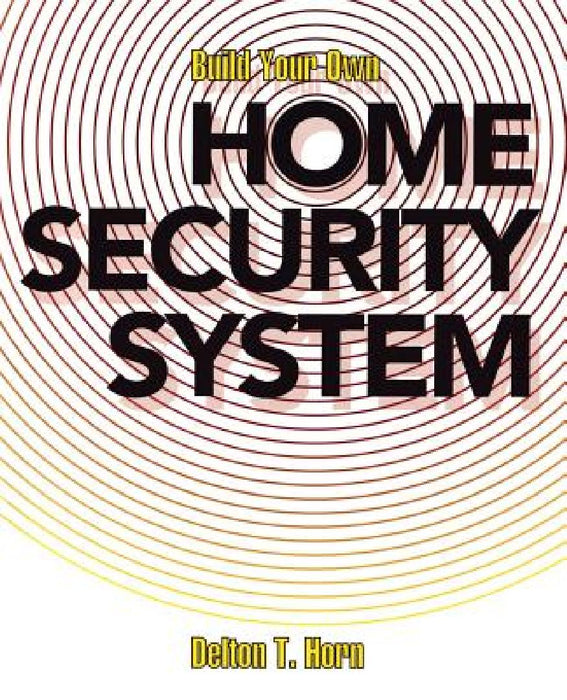 Build Your Own Home Security System by Delton T. Horn