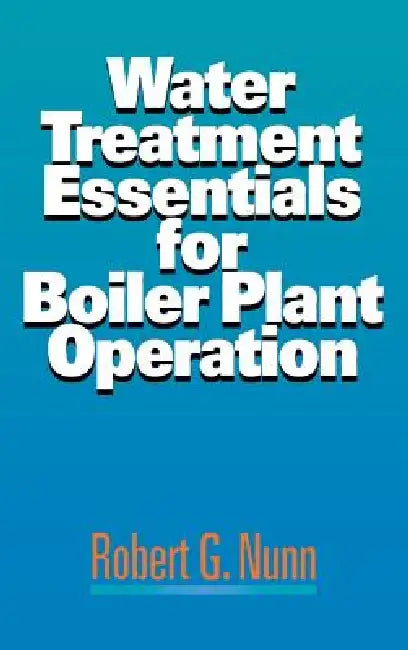 Water Treatment Essentials for Boiler Plant Operation by Robert G. Nunn