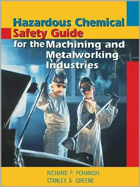Hazardous Chemical Safety Guide For The Machining And Metalworking Industries by Richard P. Pohanish, Stanley A. Haber, Stanley A. Haber