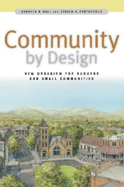 Community by Design: New Urbanism for Suburbs and Small Communities by Kenneth B. Hall, Gerald A. Porterfield