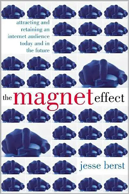 The Magnet Effect: Attracting and Retaining an Internet Audience Today and in the Future by Jesse Berst