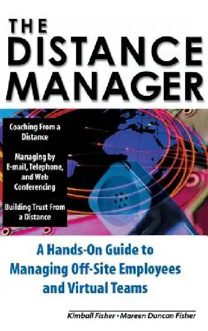 The Distance Manager: A Hands on Guide to Managing Off-Site Employees and Virtual Teams by Kimball Fisher