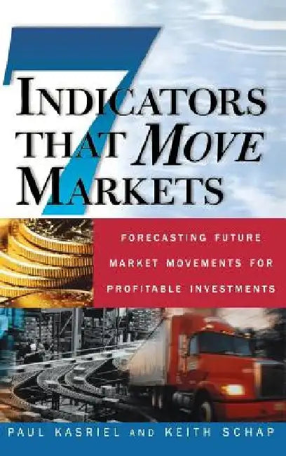 Seven Indicators That Move Markets: Forecasting Future Market Movements for Profitable Investments by Paul Kasriel
