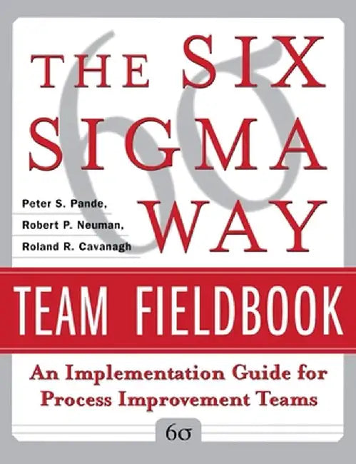 The Six Sigma Way Team Fieldbook: An Implementation Guide for Process Improvement Teams by Peter Pande, Robert Neuman