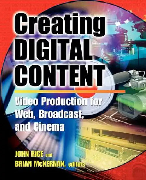 Creating Digital Content: A Video Production Guide for Web, Broadcast, and Cinema by John Rice, Brian McKernan, Peter Jr. Bergman