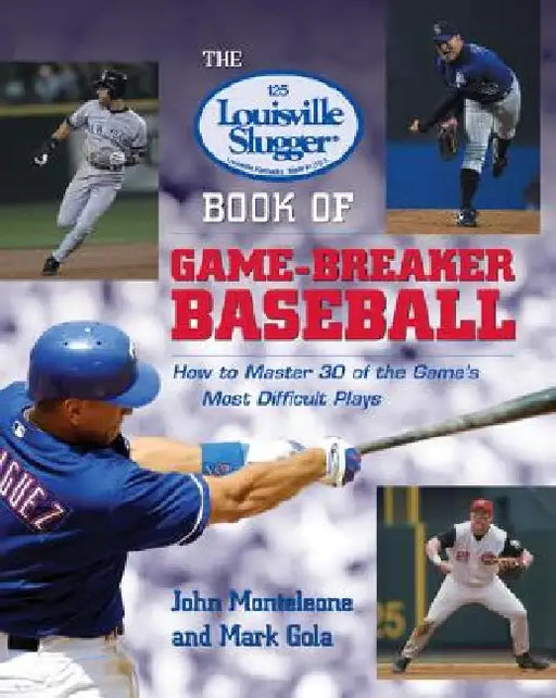 The Louisville Slugger Book of Game-Breaker Baseball: How to Master 30 of the Game's Most Difficult Plays by John Monteleone