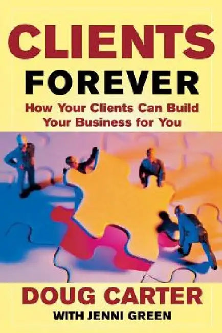 Clients Forever: How Your Clients Can Build Your Business for You: How Your Clients Can Build Your Business for You by Doug Carter