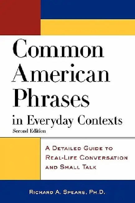 Common American Phrases in Everyday Contexts: A Detailed Guide to Real-Life Conversation and Small Talk by Richard A. Spears
