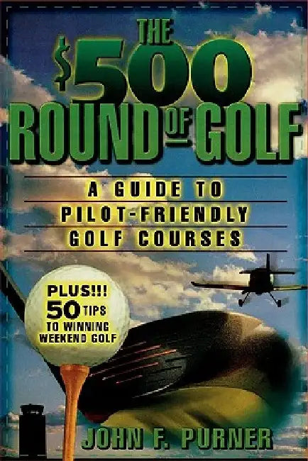 The $500 Round of Golf: A Guide to Pilot-Friendly Golf Courses by John F. Purner