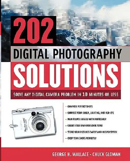 202 Digital Photography Solutions: Solve Any Digital Camera Problem in Ten Minutes or Less by George Wallace