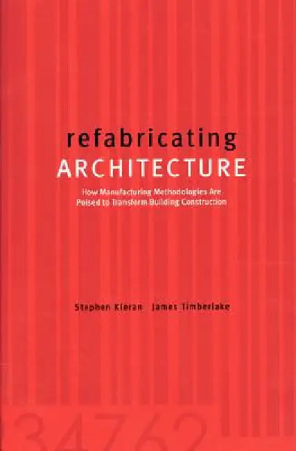 Refabricating Architecture: How Manufacturing Methodologies Are Poised to Transform Building Construction by Kieran, Stephen