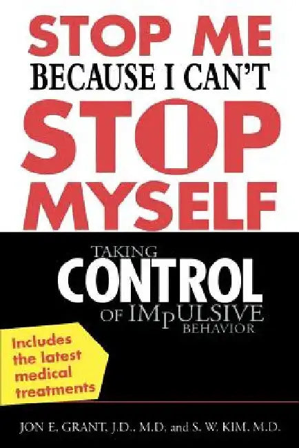Stop Me Because I Can't Stop Myself: Taking Control of Impulsive Behavior by Jon Grant