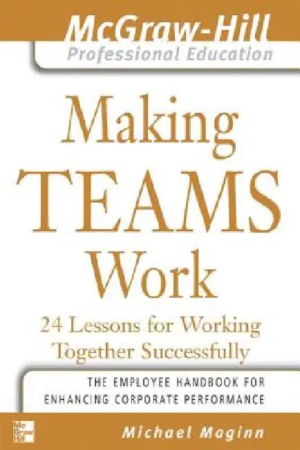 Making Teams Work: 24 Lessons for Working Together Successfully by Michael Maginn