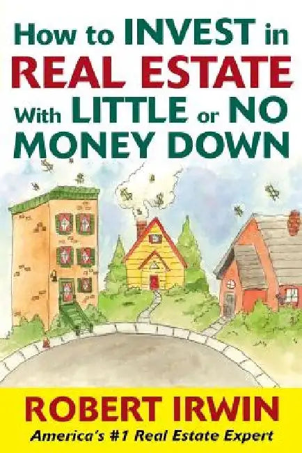 How to Invest in Real Estate with Little or No Money Down by Robert Irwin