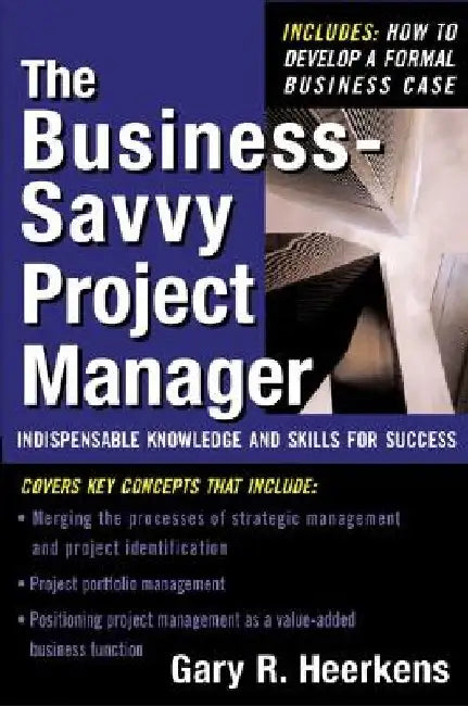 The Business Savvy Project Manager: Indispensable Knowledge and Skills for Success by Gary R. Heerkens