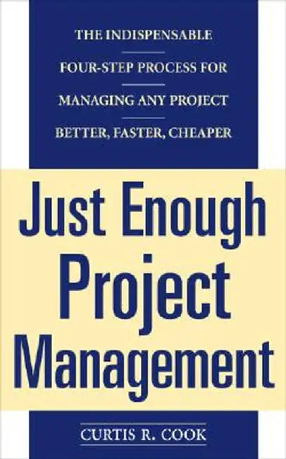 Just Enough Project Management: The Indispensable Four-Step Process for Managing Any Project, Better, Faster, Cheaper by Curtis R. Cook