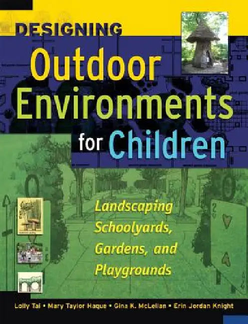 Designing Outdoor Environments for Children: Landscaping School Yards, Gardens and Playgrounds by Lolly Tai, Mary Taylor Haque, Gina K. McLellan