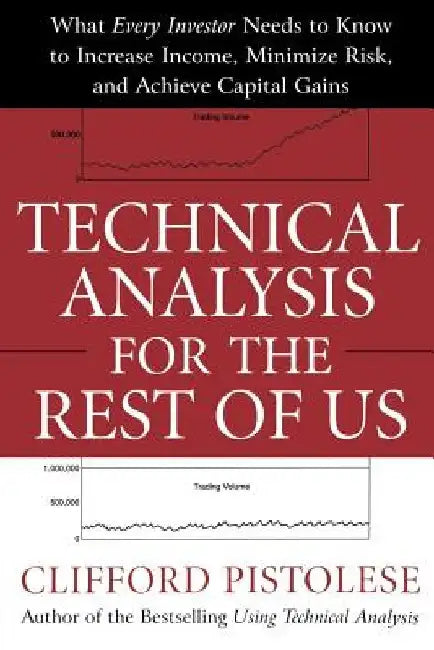 Technical Analysis for the Rest of Us: What Every Investor Needs to Know to Increase Income, Minimize Risk, and Archieve Capital Gains by Clifford Pistolese