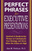 Perfect Phrases for Executive Presentations: Hundreds of Ready-To-Use Phrases to Use to Communicate Your Strategy and Vision When the Stakes Are High by Alan M. Perlman